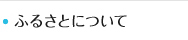 ふるさとについて