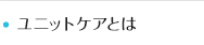 ユニットケアとは