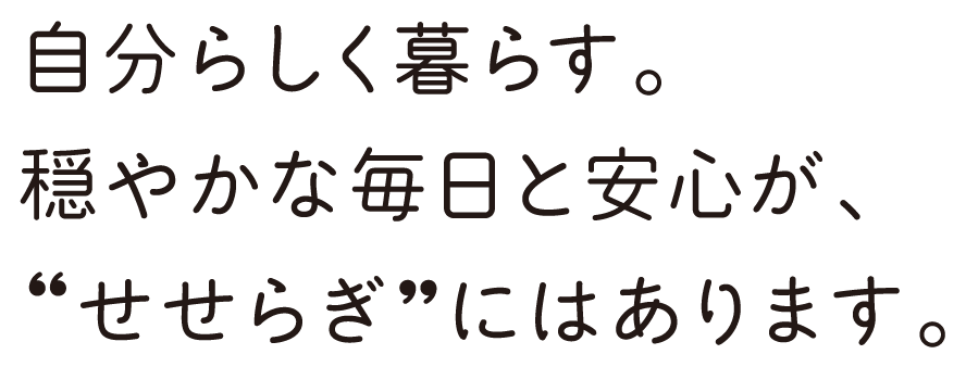 自分らしく暮らす。穏やかな毎日と安心が、“せせらぎ”にはあります。